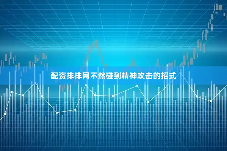 配资排排网不然碰到精神攻击的招式