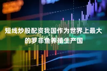 短线炒股配资我国作为世界上最大的罗非鱼养殖生产国