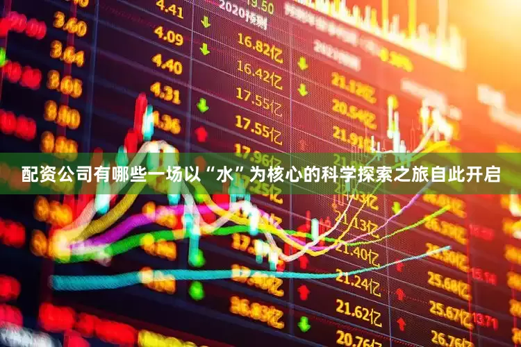 配资公司有哪些一场以“水”为核心的科学探索之旅自此开启