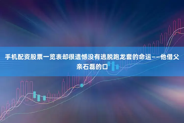 手机配资股票一览表却很遗憾没有逃脱跑龙套的命运——他借父亲石磊的口