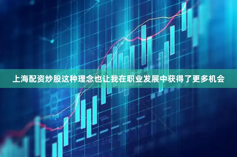 上海配资炒股这种理念也让我在职业发展中获得了更多机会