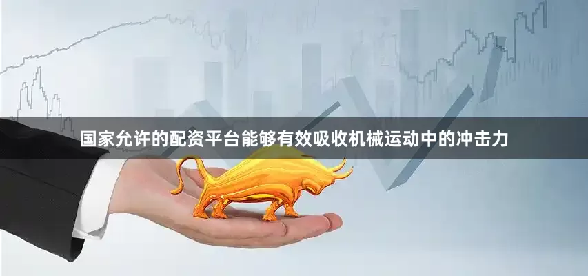 国家允许的配资平台能够有效吸收机械运动中的冲击力