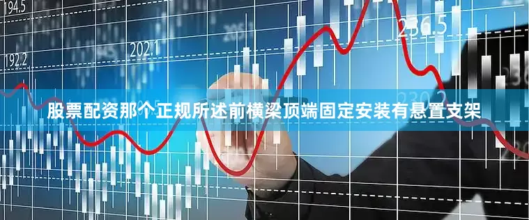 股票配资那个正规所述前横梁顶端固定安装有悬置支架
