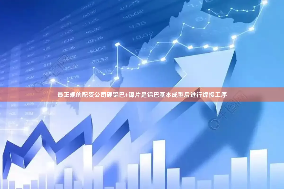 最正规的配资公司硬铝巴+镍片是铝巴基本成型后进行焊接工序
