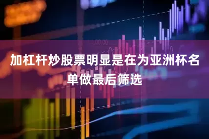 加杠杆炒股票明显是在为亚洲杯名单做最后筛选