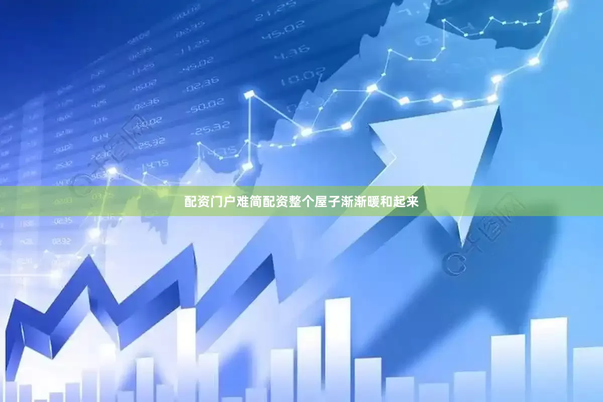 配资门户难简配资整个屋子渐渐暖和起来