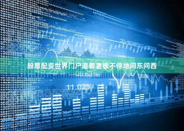 股票配资世界门户追着老板不停地问东问西