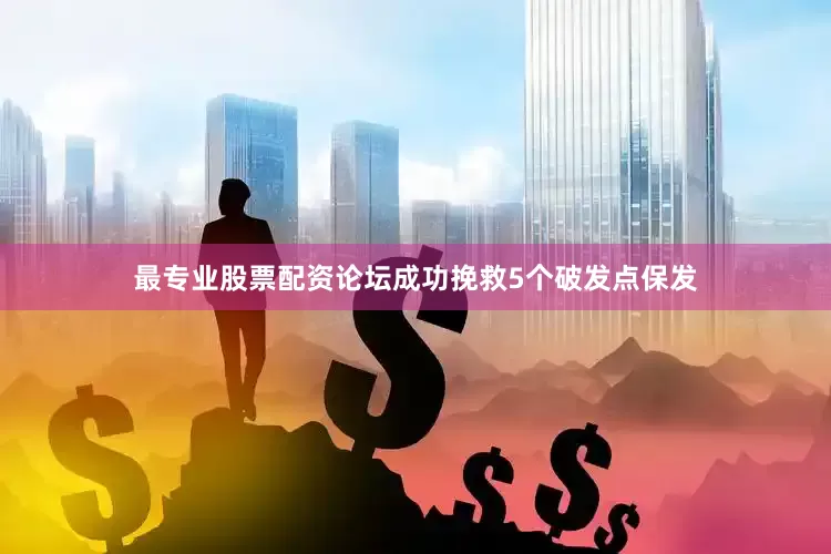最专业股票配资论坛成功挽救5个破发点保发