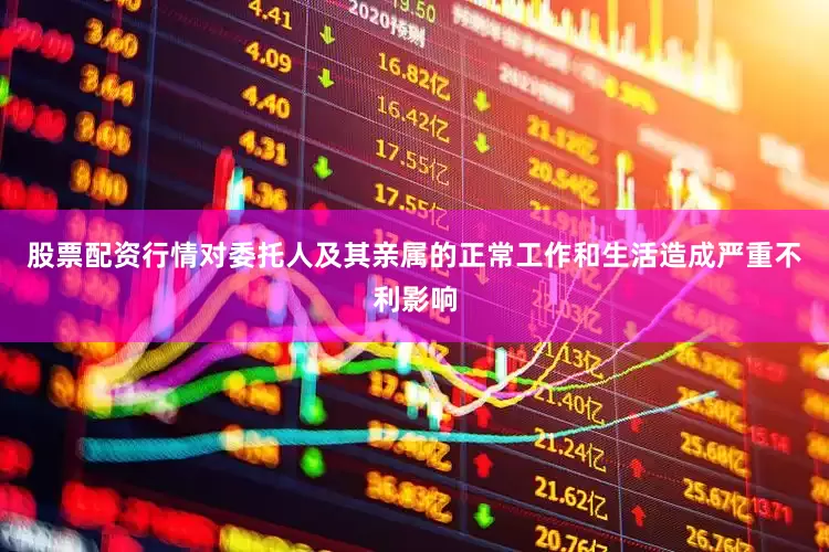 股票配资行情对委托人及其亲属的正常工作和生活造成严重不利影响