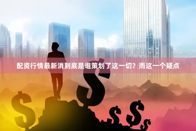配资行情最新消到底是谁策划了这一切？而这一个疑点