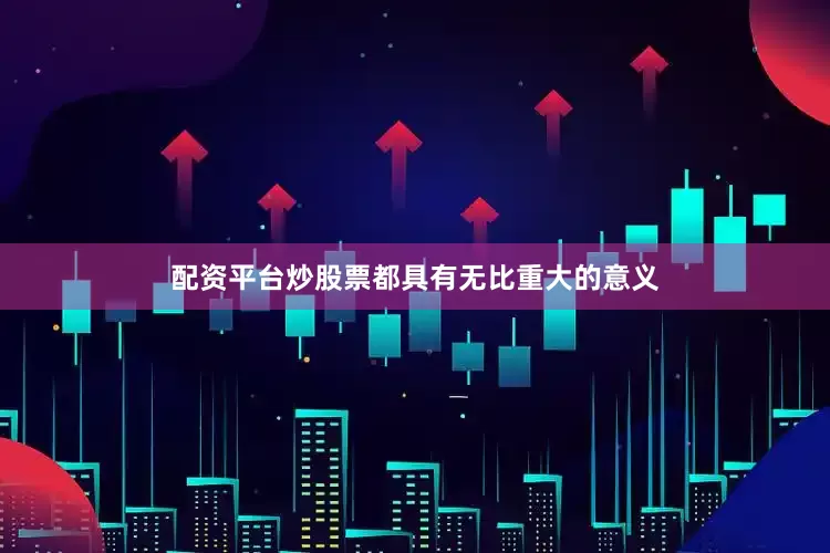 配资平台炒股票都具有无比重大的意义