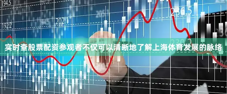 实时查股票配资参观者不仅可以清晰地了解上海体育发展的脉络