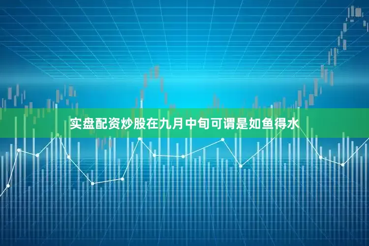 实盘配资炒股在九月中旬可谓是如鱼得水