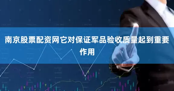 南京股票配资网它对保证军品验收质量起到重要作用